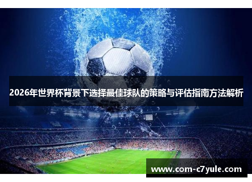 2026年世界杯背景下选择最佳球队的策略与评估指南方法解析
