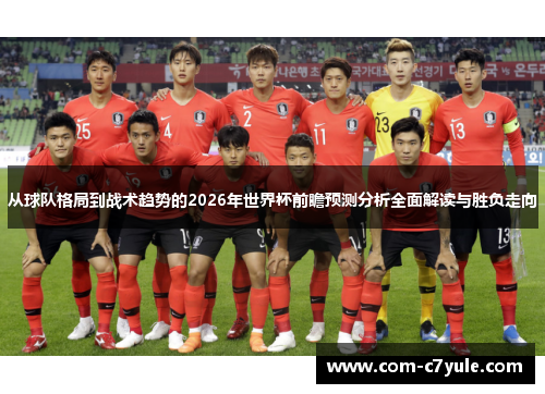 从球队格局到战术趋势的2026年世界杯前瞻预测分析全面解读与胜负走向 从球队格局到战术趋势的2026年世界杯前瞻预测分析全面解读与胜负走向