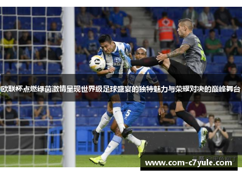 欧联杯点燃绿茵激情呈现世界级足球盛宴的独特魅力与荣耀对决的巅峰舞台