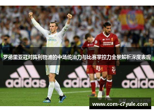 罗德里亚冠对阵利物浦的中场统治力与比赛掌控力全景解析深度表现