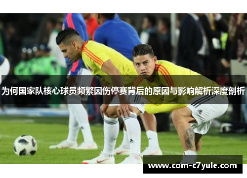 为何国家队核心球员频繁因伤停赛背后的原因与影响解析深度剖析