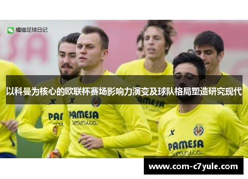 以科曼为核心的欧联杯赛场影响力演变及球队格局塑造研究现代