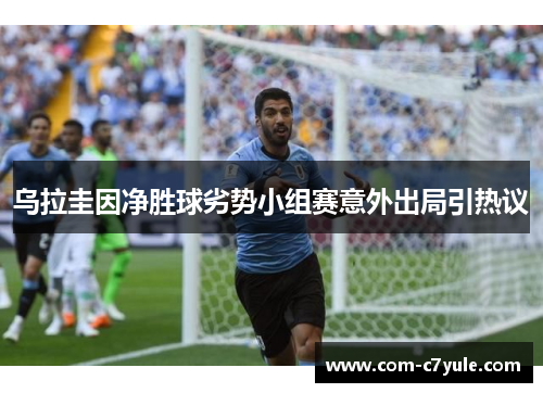 乌拉圭因净胜球劣势小组赛意外出局引热议
