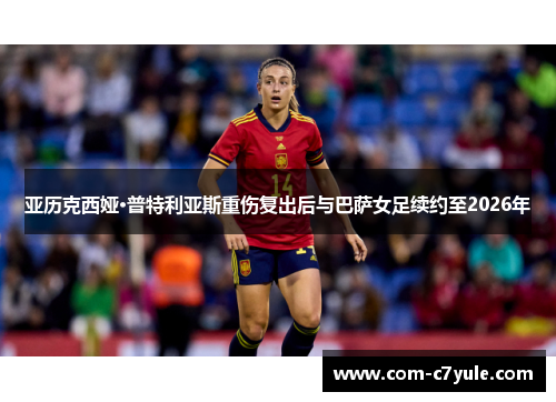 亚历克西娅·普特利亚斯重伤复出后与巴萨女足续约至2026年 亚历克西娅·普特利亚斯重伤复出后与巴萨女足续约至2026年