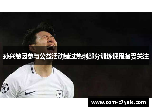 孙兴慜因参与公益活动错过热刺部分训练课程备受关注