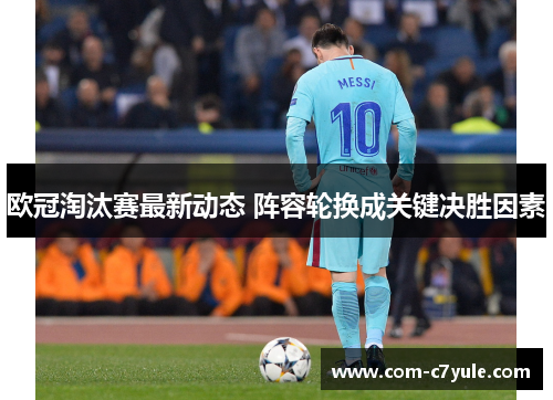 欧冠淘汰赛最新动态 阵容轮换成关键决胜因素