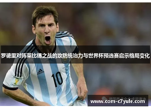 罗德里对阵莱比锡之战的攻防统治力与世界杯预选赛启示格局变化