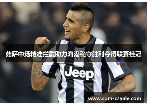 茹萨中场精准拦截助力海港稳守胜利夺得联赛桂冠