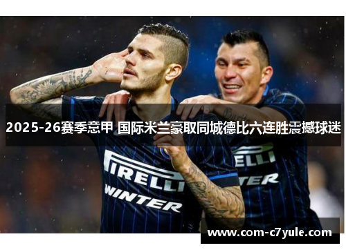 2025-26赛季意甲 国际米兰豪取同城德比六连胜震撼球迷