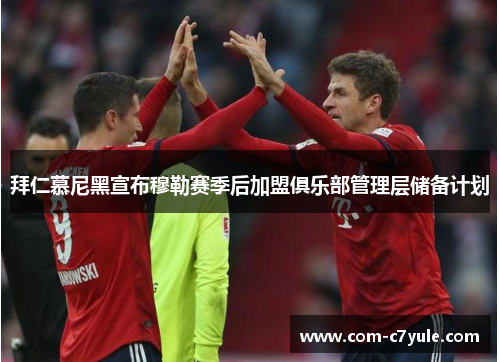 拜仁慕尼黑宣布穆勒赛季后加盟俱乐部管理层储备计划