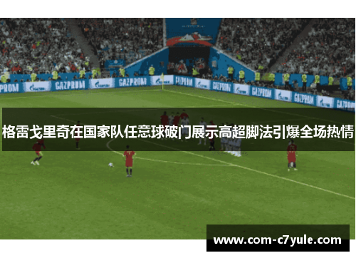 格雷戈里奇在国家队任意球破门展示高超脚法引爆全场热情