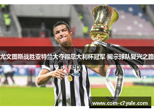尤文图斯战胜亚特兰大夺得意大利杯冠军 揭示球队复兴之路