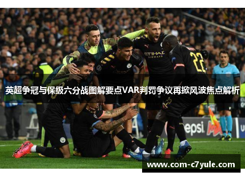 英超争冠与保级六分战图解要点VAR判罚争议再掀风波焦点解析 英超争冠与保级六分战图解要点VAR判罚争议再掀风波焦点解析